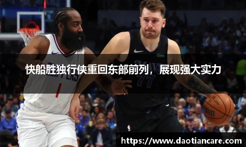 快船胜独行侠重回东部前列，展现强大实力