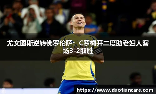 尤文图斯逆转佛罗伦萨：C罗梅开二度助老妇人客场3-2取胜