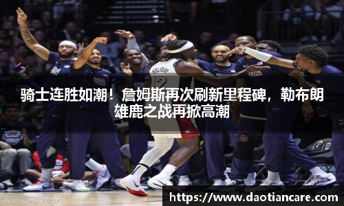 骑士连胜如潮！詹姆斯再次刷新里程碑，勒布朗雄鹿之战再掀高潮