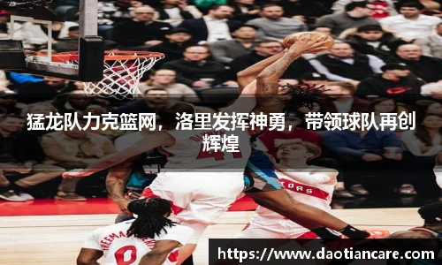 猛龙队力克篮网，洛里发挥神勇，带领球队再创辉煌