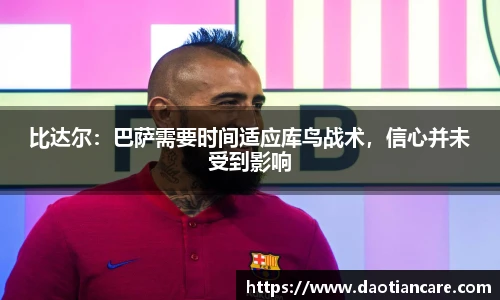 比达尔：巴萨需要时间适应库鸟战术，信心并未受到影响