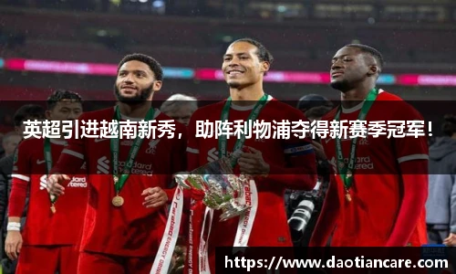 英超引进越南新秀，助阵利物浦夺得新赛季冠军！