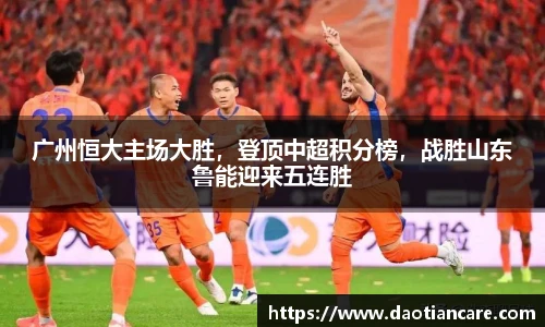 广州恒大主场大胜，登顶中超积分榜，战胜山东鲁能迎来五连胜