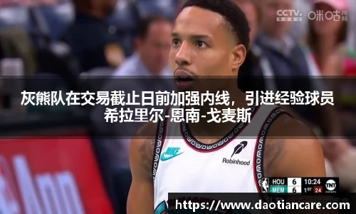 灰熊队在交易截止日前加强内线，引进经验球员希拉里尔-恩南-戈麦斯