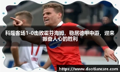 科隆客场1-0击败霍芬海姆，稳居德甲中游，迎来振奋人心的胜利