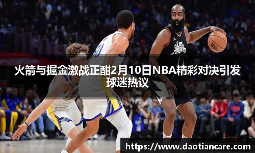 火箭与掘金激战正酣2月10日NBA精彩对决引发球迷热议