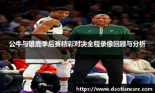 公牛与雄鹿季后赛精彩对决全程录像回顾与分析