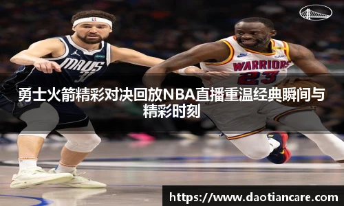 勇士火箭精彩对决回放NBA直播重温经典瞬间与精彩时刻