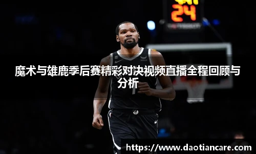 魔术与雄鹿季后赛精彩对决视频直播全程回顾与分析