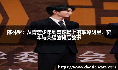 陈林坚：从青涩少年到篮球场上的璀璨明星，奋斗与荣耀的背后故事