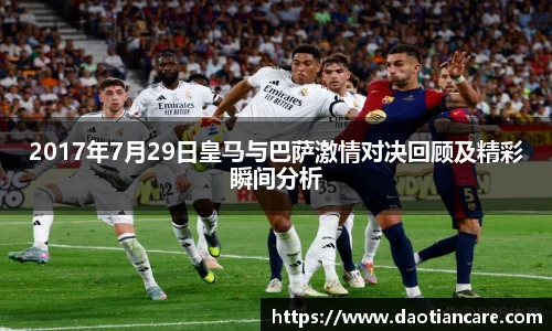 2017年7月29日皇马与巴萨激情对决回顾及精彩瞬间分析