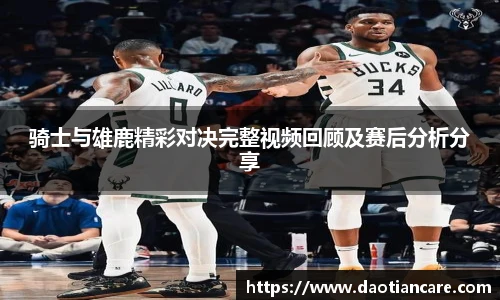 骑士与雄鹿精彩对决完整视频回顾及赛后分析分享