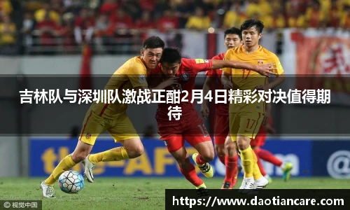 吉林队与深圳队激战正酣2月4日精彩对决值得期待
