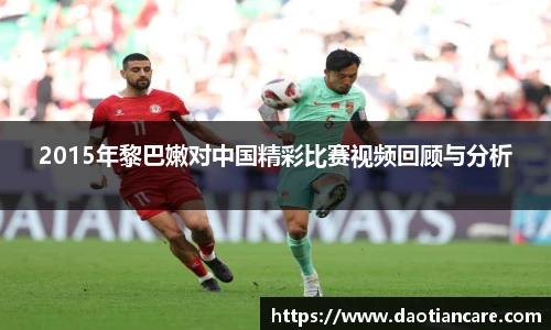 2015年黎巴嫩对中国精彩比赛视频回顾与分析