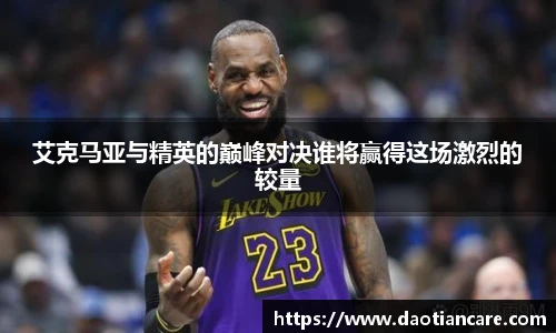艾克马亚与精英的巅峰对决谁将赢得这场激烈的较量